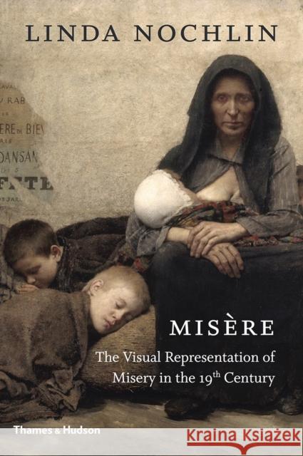 Misère: The Visual Representation of Misery in the 19th Century Nochlin, Linda 9780500239698 Thames & Hudson