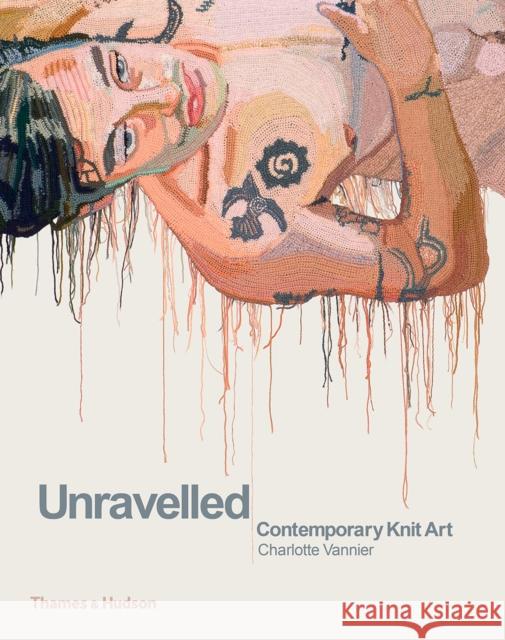 Unravelled: Contemporary Knit Art Charlotte Vannier   9780500239889 Thames & Hudson Ltd