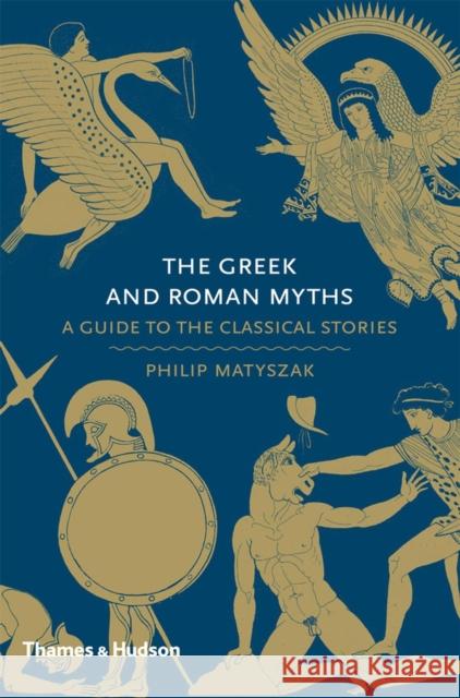 The Greek and Roman Myths: A Guide to the Classical Stories Philip Matyszak 9780500251737