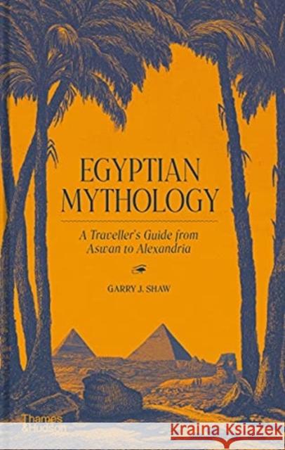 Egyptian Mythology: A Traveller's Guide from Aswan to Alexandria Garry J. Shaw 9780500252284 Thames & Hudson Ltd