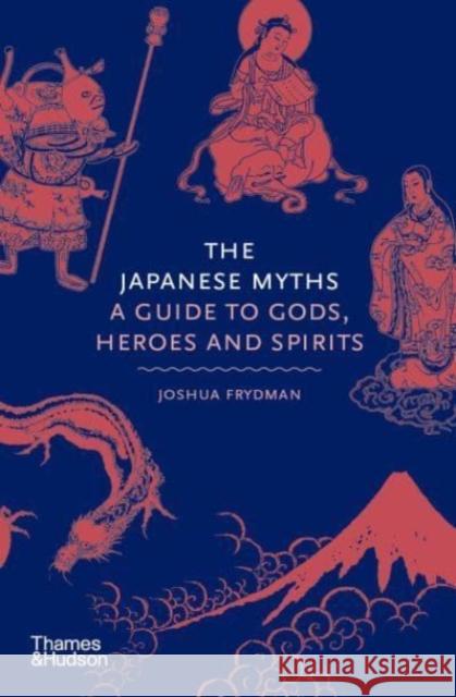 The Japanese Myths: A Guide to Gods, Heroes and Spirits Joshua Frydman 9780500252314 Thames & Hudson Ltd