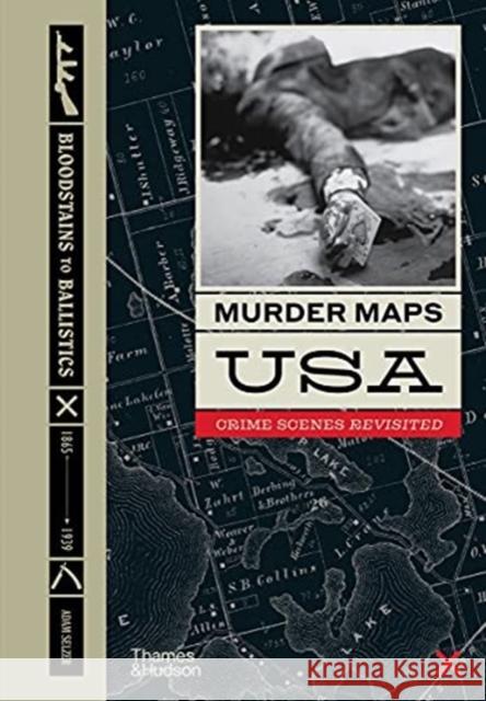 Murder Maps USA: Crime Scenes Revisited, Bloodstains to Ballistics Adam Selzer 9780500252598