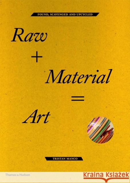 Raw + Material = Art: Found, Scavenged and Upcycled Tristan Manco 9780500289914 Thames & Hudson Ltd