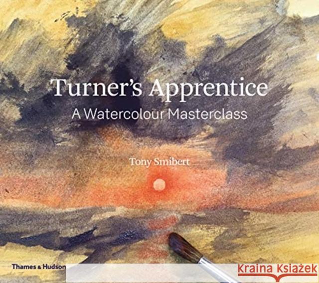 Turner's Apprentice: A Watercolour Masterclass Tony Smibert 9780500294499 Thames & Hudson Ltd