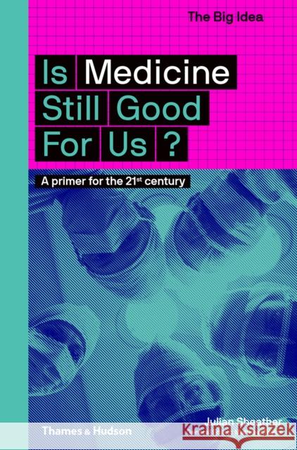 Is Medicine Still Good for Us?: A Primer for the 21st Century Julian Sheather 9780500294581