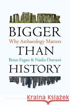 Bigger Than History: Why Archaeology Matters Brian Fagan Nadia Durrani  9780500295083 Thames & Hudson Ltd