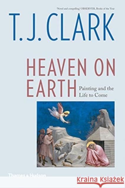 Heaven on Earth: Painting and the Life to Come T. J. Clark 9780500295540 Thames & Hudson