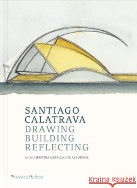 Santiago Calatrava: Drawing, Building, Reflecting Santiago Calatrava Cristina Carrillo d 9780500343418 Thames & Hudson