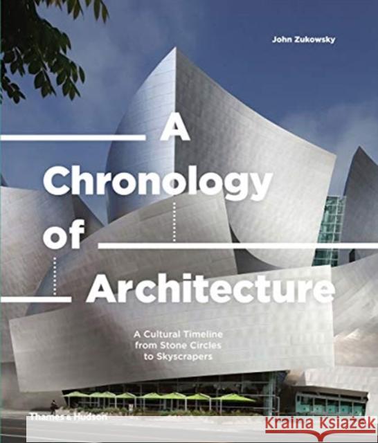 A Chronology of Architecture: A Cultural Timeline from Stone Circles to Skyscrapers John Zukowsky 9780500343562