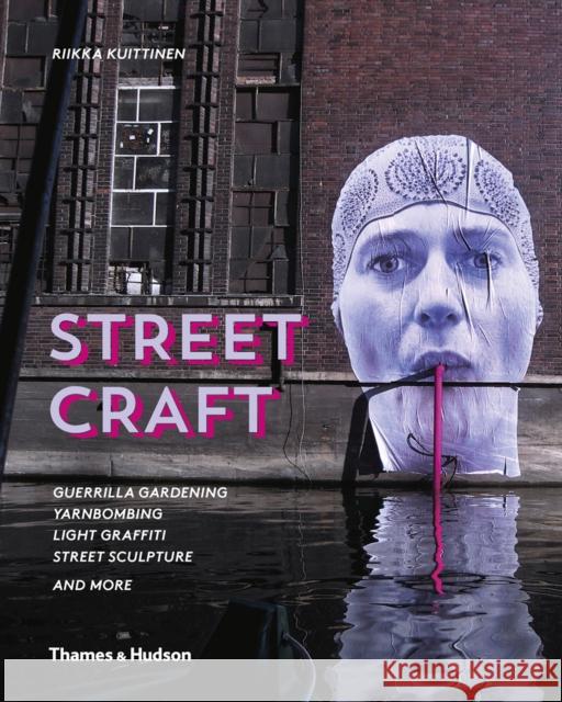 Street Craft: Yarnbombing, Guerilla Gardening, Light Tagging, Lace Graffiti and More Riikka Kuittinen 9780500517840 Thames & Hudson