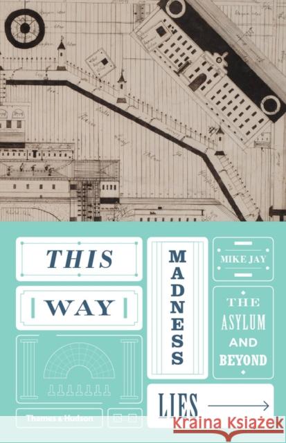 This Way Madness Lies: The Asylum and Beyond Mike Jay 9780500518977 Thames & Hudson Ltd