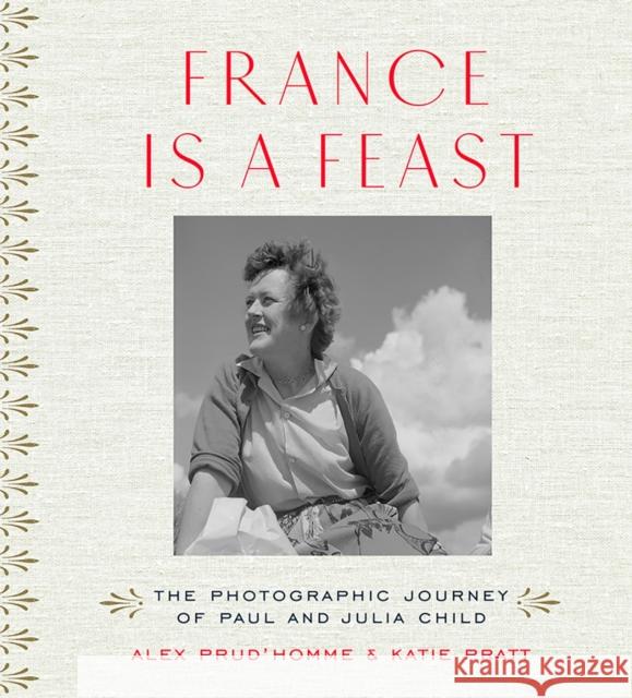France Is a Feast: The Photographic Journey of Paul and Julia Child Katherine Pratt Alex Prud'homme 9780500519073 Thames & Hudson