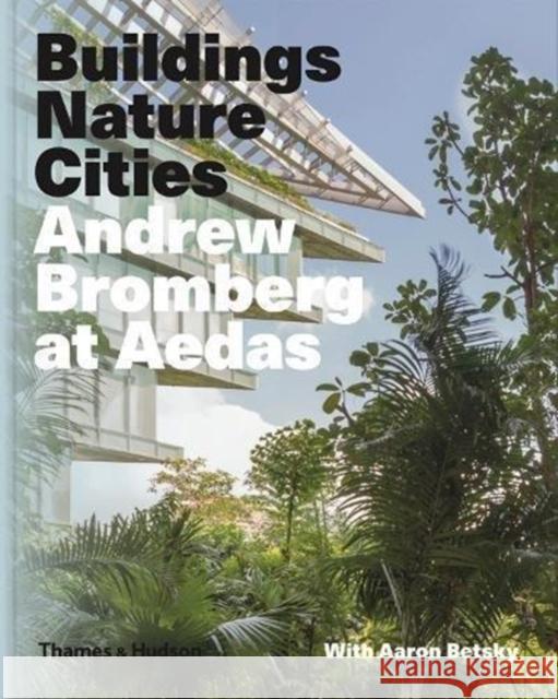 Andrew Bromberg at Aedas: Buildings, Nature, Cities Aaron Betsky Andrew Bromberg 9780500519653 Thames & Hudson