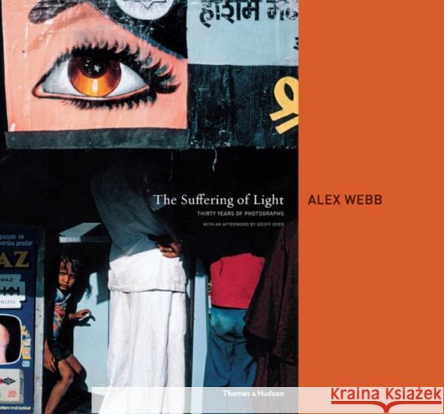 The Suffering of Light: Thirty Years of Photographs by Alex Webb Alex Webb 9780500543979