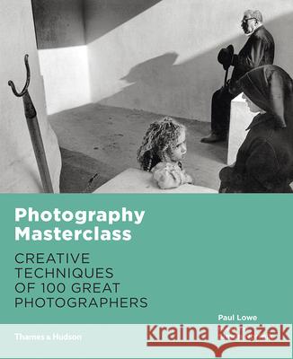 Photography Masterclass: Creative Techniques of 100 Great Photographers Paul Lowe 9780500544624