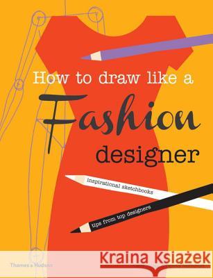 How to Draw Like a Fashion Designer: Inspirational Sketchbooks - Tips from Top Designers Dennis Nothdruft 9780500650189 Thames & Hudson Ltd
