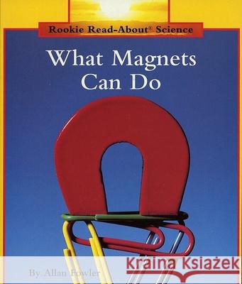 What Magnets Can Do (Rookie Read-About Science: Physical Science: Previous Editions) Fowler, Allan 9780516460345 Children's Press (CT)