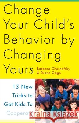 Change Your Child's Behavior by Changing Yours: 13 New Tricks to Get Kids to Cooperate Barbara Chernofsky Barbara Chemofsky Diane Gage 9780517884638