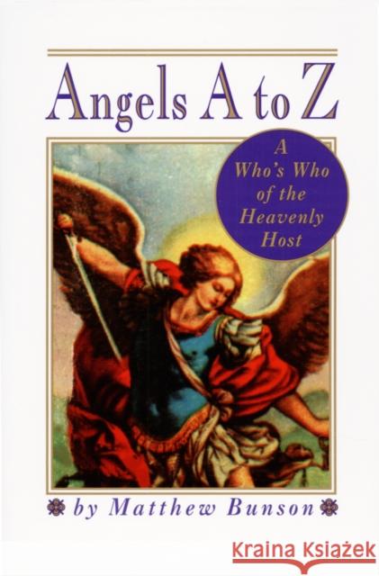 Angels A to Z: A Who's Who of the Heavenly Host Matthew Bunson 9780517885376 Three Rivers Press (CA)