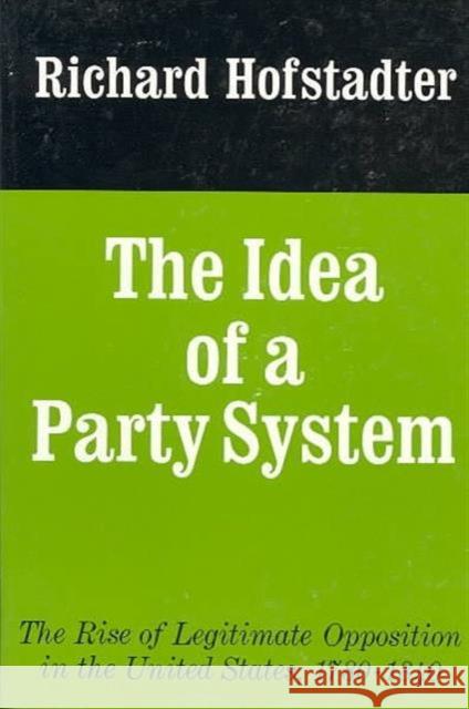 The Idea of a Party System: The Rise of Legitimate Opposition in the United States, 1780-1840volume 2 Hofstadter, Richard 9780520017542