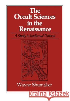 The Occult Sciences in the Renaissance: A Study in Intellectual Patterns Shumaker, Wayne 9780520038400