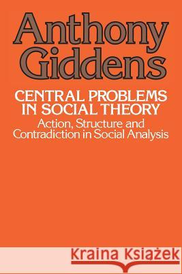 Central Problems in Social Theory: Action, Structure, and Contradiction in Social Analysis Giddens, Anthony 9780520039759