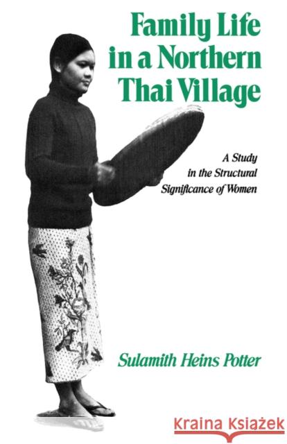 Family Life in a Northern Thai Village: A Study in the Structural Significance of Women Potter, Sulamith Heins 9780520040441 University of California Press