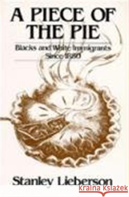 A Piece of the Pie: Blacks and White Immigrants Since 1880 Lieberson, Stanley 9780520043626