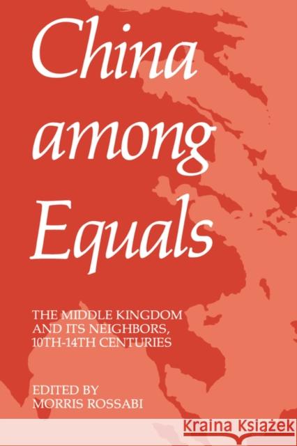 China Among Equals: The Middle Kingdom and Its Neighbors, 10th-14th Centuries Rossabi, Morris 9780520045620 University of California Press