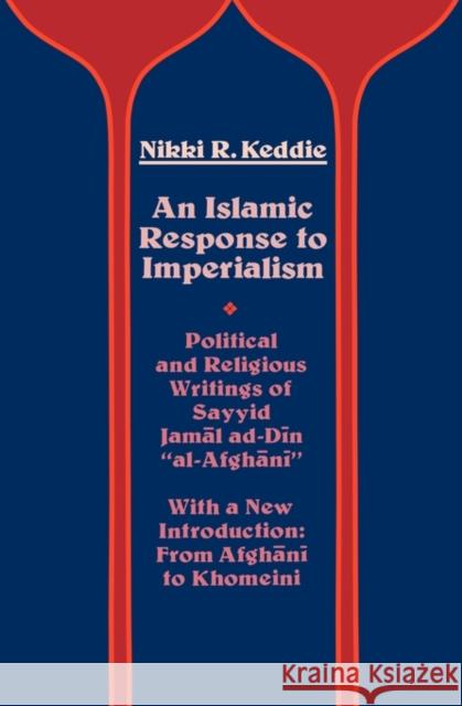 An Islamic Response to Imperialism: Political and Religious Writings of Sayyid Jamal Ad-Din Al-Afghanivolume 21 Keddie, Nikki R. 9780520047747
