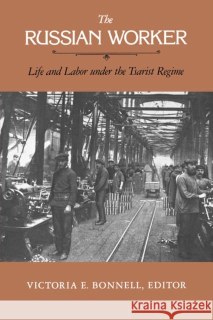 The Russian Worker: Life & Labor Under the Tsarist Regime Bonnell, Victoria E. 9780520050594