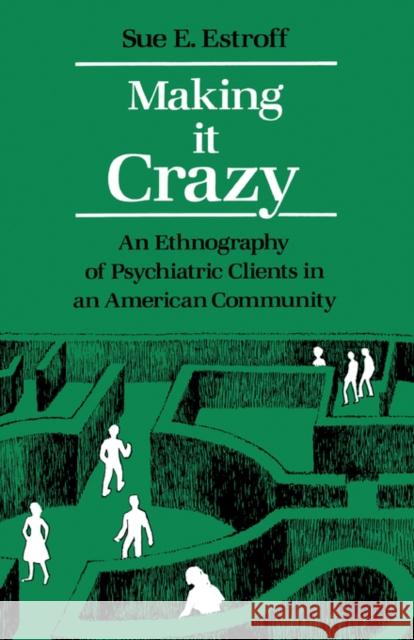 Making It Crazy: An Ethnography of Psychiatric Clients in an American Community Estroff, Sue E. 9780520054516 University of California Press