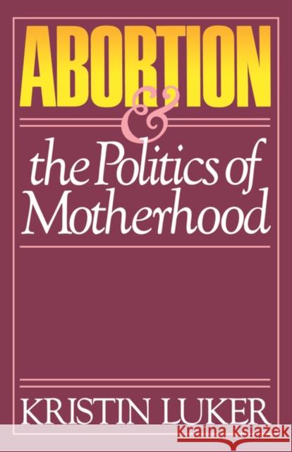 Abortion and the Politics of Motherhood: Volume 3 Luker, Kristin 9780520055971 University of California Press