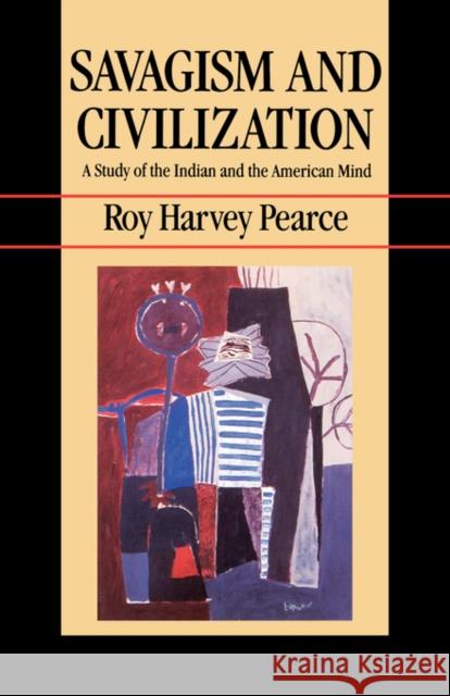 Savagism and Civilization: A Study of the Indian and the American Mind Pearce, Roy Harvey 9780520062276 University of California Press