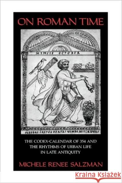 On Roman Time: The Codex-Calendar of 354 and the Rhythms of Urban Life in Late Antiquity Salzman, Michele Renee 9780520065666