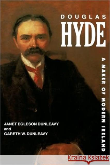 Douglas Hyde: A Maker of Modern Ireland Dunleavy, Janet Egleson 9780520066847 University of California Press