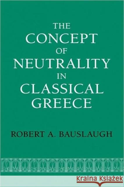 The Concept of Neutrality in Classical Greece Robert A. Bauslaugh 9780520066878 University of California Press