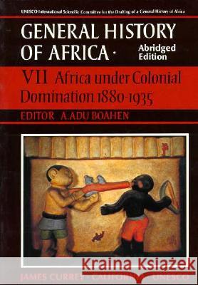 UNESCO General History of Africa, Vol. VII, Abridged Edition: Africa Under Colonial Domination 1880-1935volume 7 Boahen, A. Adu 9780520067028 University of California Press