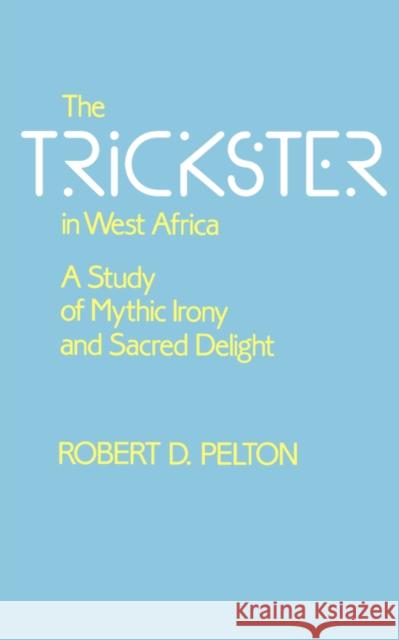 The Trickster in West Africa: A Study of Mythic Irony and Sacred Delightvolume 8 Pelton, Robert D. 9780520067912 0