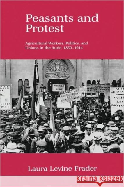 Peasants and Protest: Agricultural Workers, Politics, and Unions in the Aude, 1850-1914 Frader, Laura Levine 9780520068094