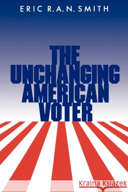 The Unchanging American Voter Eric R. A. N. Smith 9780520068308 University of California Press