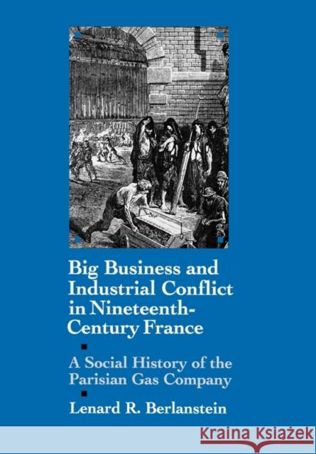 Big Business and Industrial Conflict in Nineteenth-Century France: A Social History of the Parisian Gas Company Berlanstein, Lenard R. 9780520072343 University of California Press