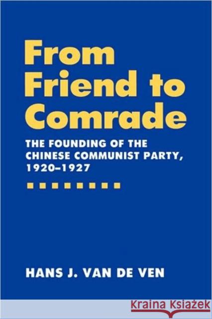 From Friend to Comrade: The Founding of the Chinese Communist Party, 1920-1927 Van De Ven, Hans J. 9780520072718 University of California Press