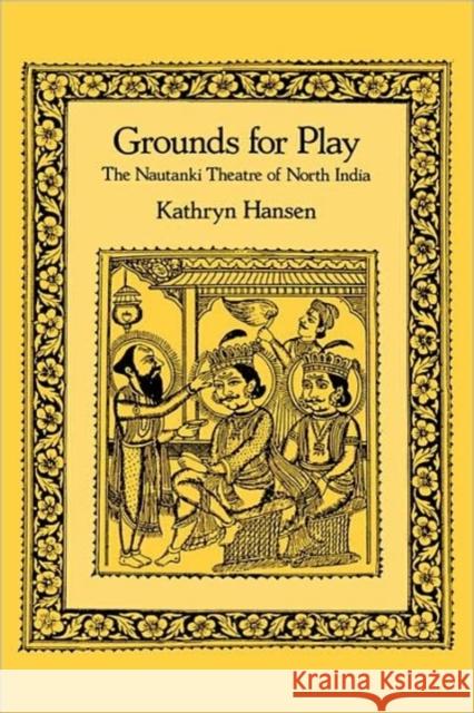 Grounds for Play: The Nautanki Theatre of North India Hansen, Kathryn 9780520072732 University of California Press