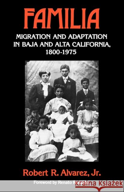 Familia: Migration and Adaptation in Baja and Alta California, 1800-1975 Alvarez, Robert R. 9780520073890 University of California Press