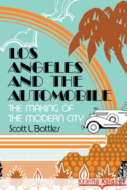 Los Angeles and the Automobile: The Making of the Modern City Bottles, Scott L. 9780520073951 University of California Press