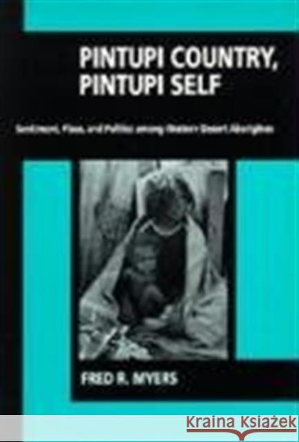 Pintupi Country, Pintupi Self: Sentiment, Place, and Politics Among Western Desert Aborigines Myers, Fred R. 9780520074118