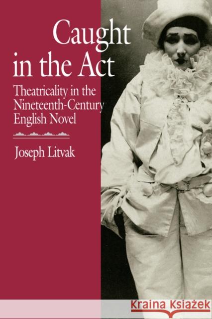 Caught in the ACT: Theatricality in the Nineteenth-Century English Novel Litvak, Joseph 9780520074545 University of California Press