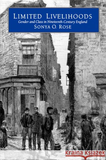 Limited Livelihoods: Gender and Class in Nineteenth-Century Englandvolume 13 Rose, Sonya O. 9780520074798