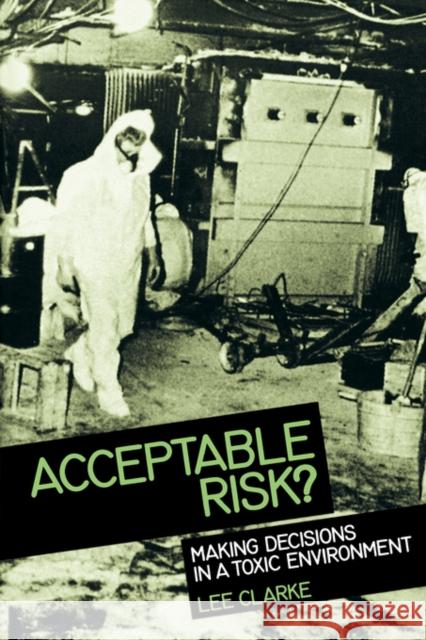 Acceptable Risk?: Making Decisions in a Toxic Enviorment Lee Clarke 9780520076570 University of California Press